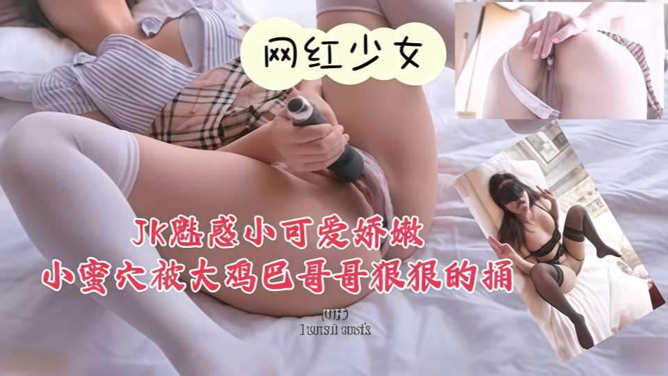 JK魅惑小可爱，娇嫩小蜜穴被大鸡巴哥哥狠狠的捅